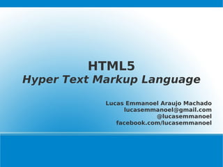 HTML5 Hyper Text Markup Language Lucas Emmanoel Araujo Machado [email_address] @lucasemmanoel facebook.com/lucasemmanoel 
