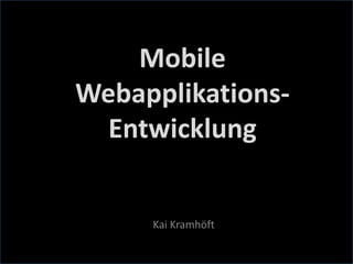 Mobile
Webapplikations-
  Entwicklung


     Kai Kramhöft
 