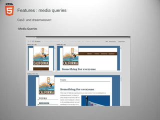 Features : media queries

Css3 and dreamweaver:

-Media Queries
 