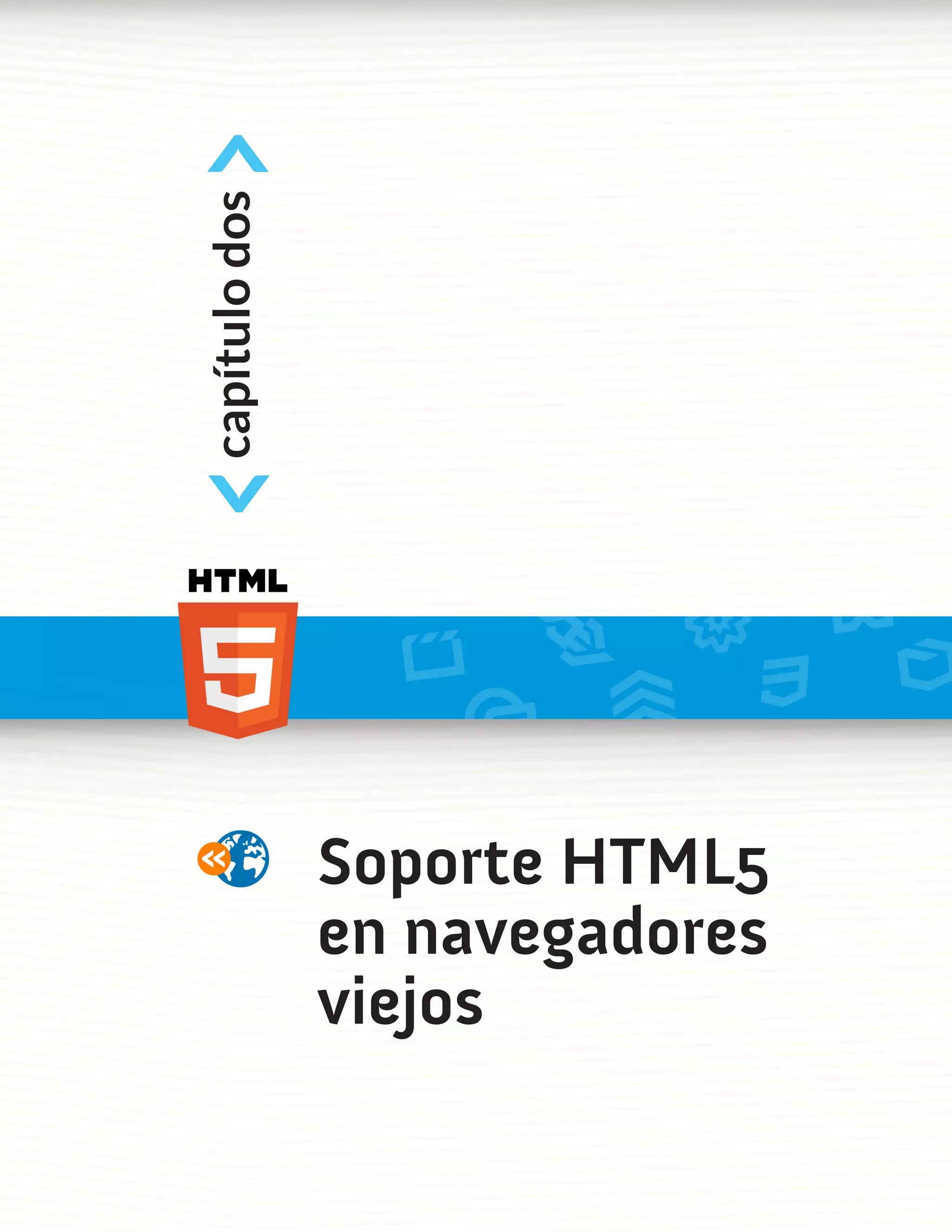<
capítulo dos
<



               Soporte HTML5
               en navegadores
               viejos
 