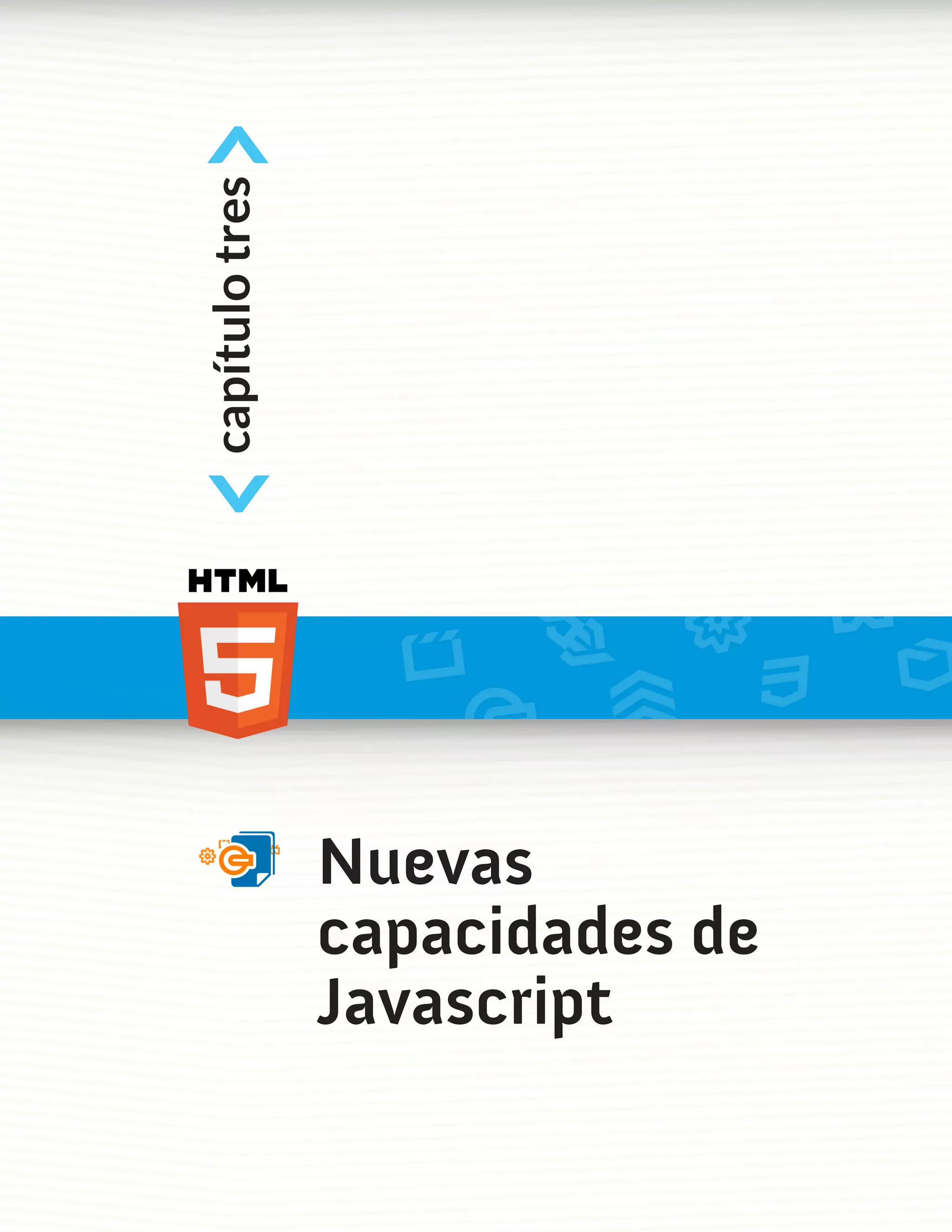 <
capítulo tres
<



                Nuevas
                capacidades de
                Javascript
 