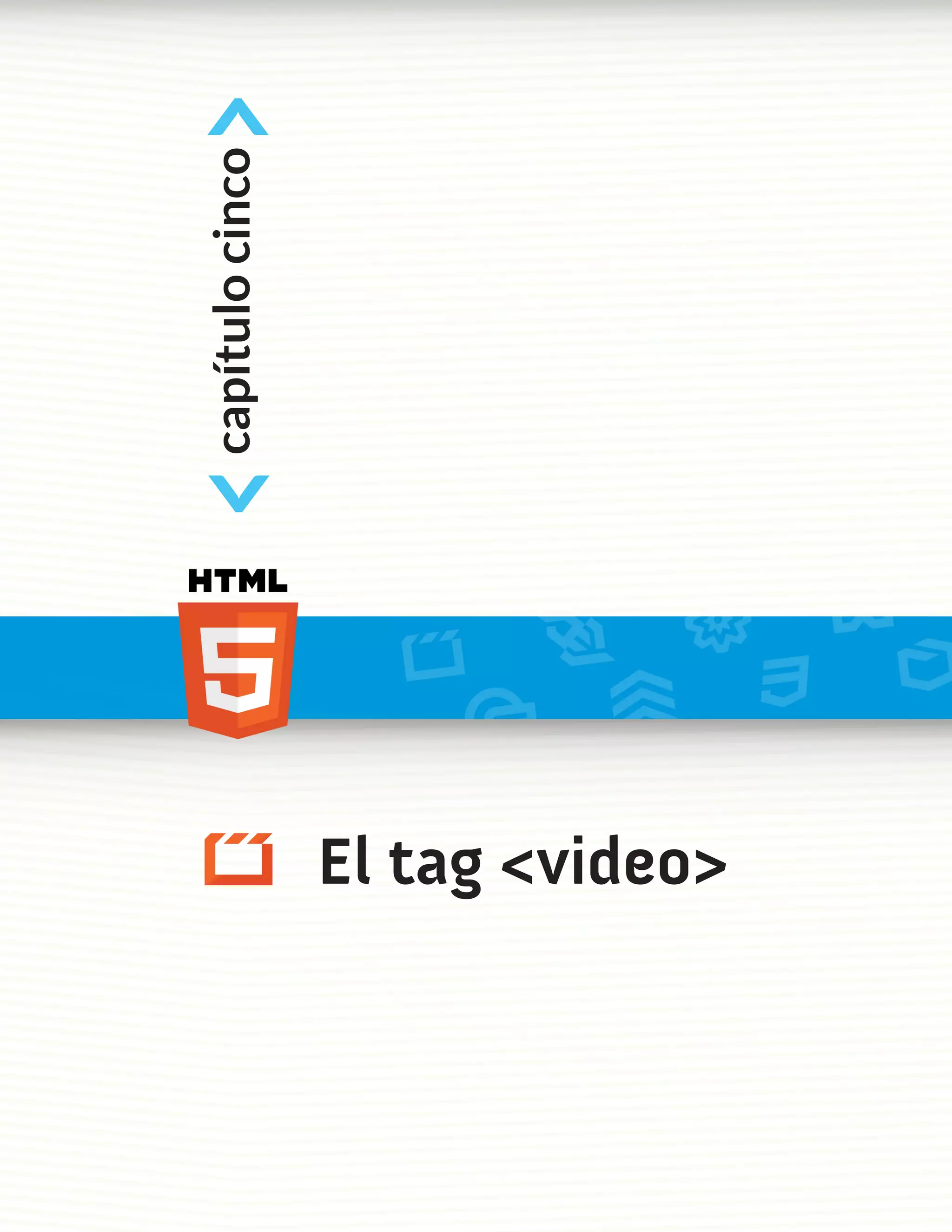 capítulo cinco
                 <
                                      <




El tag <video>
 