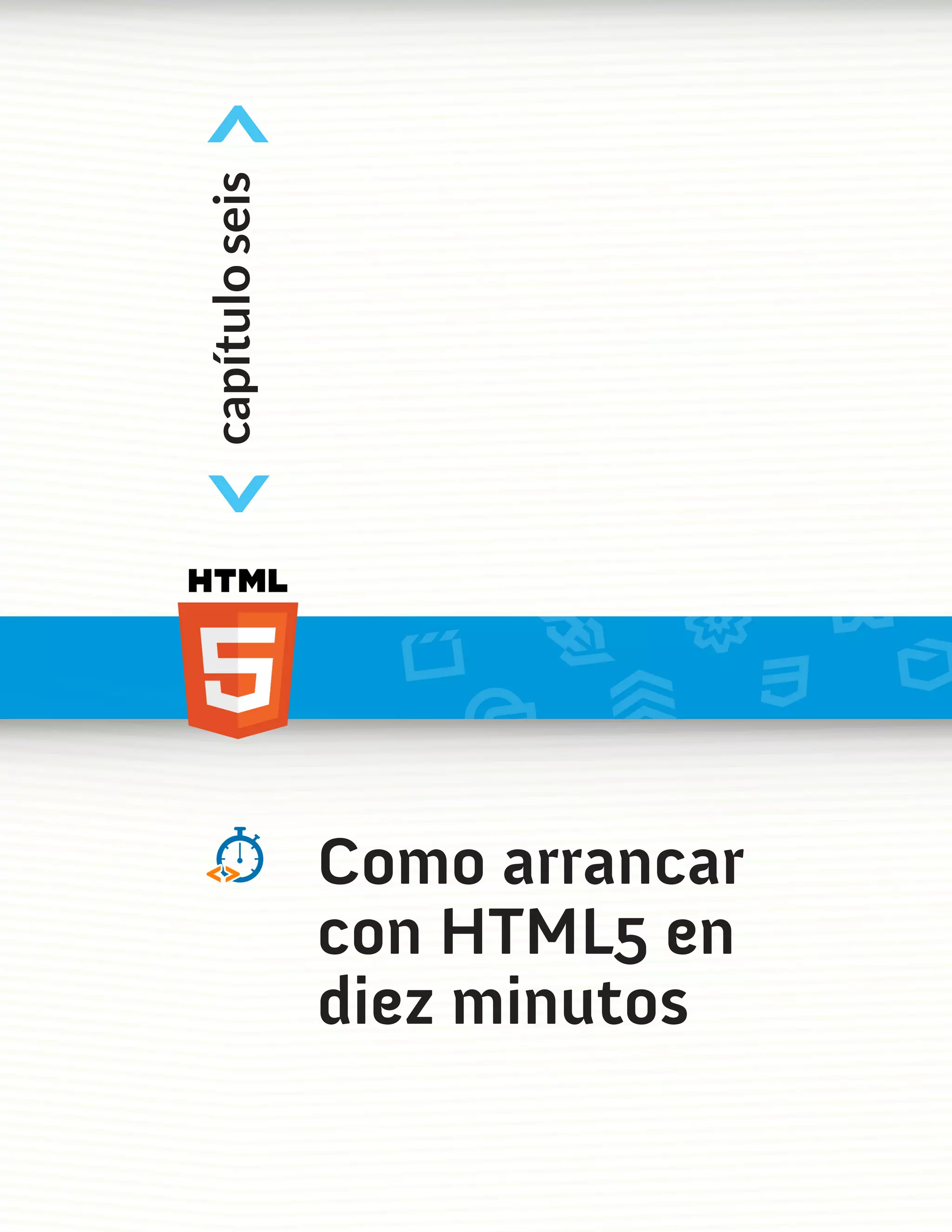 <
capítulo seis
<



                Como arrancar
                con HTML5 en
                diez minutos
 