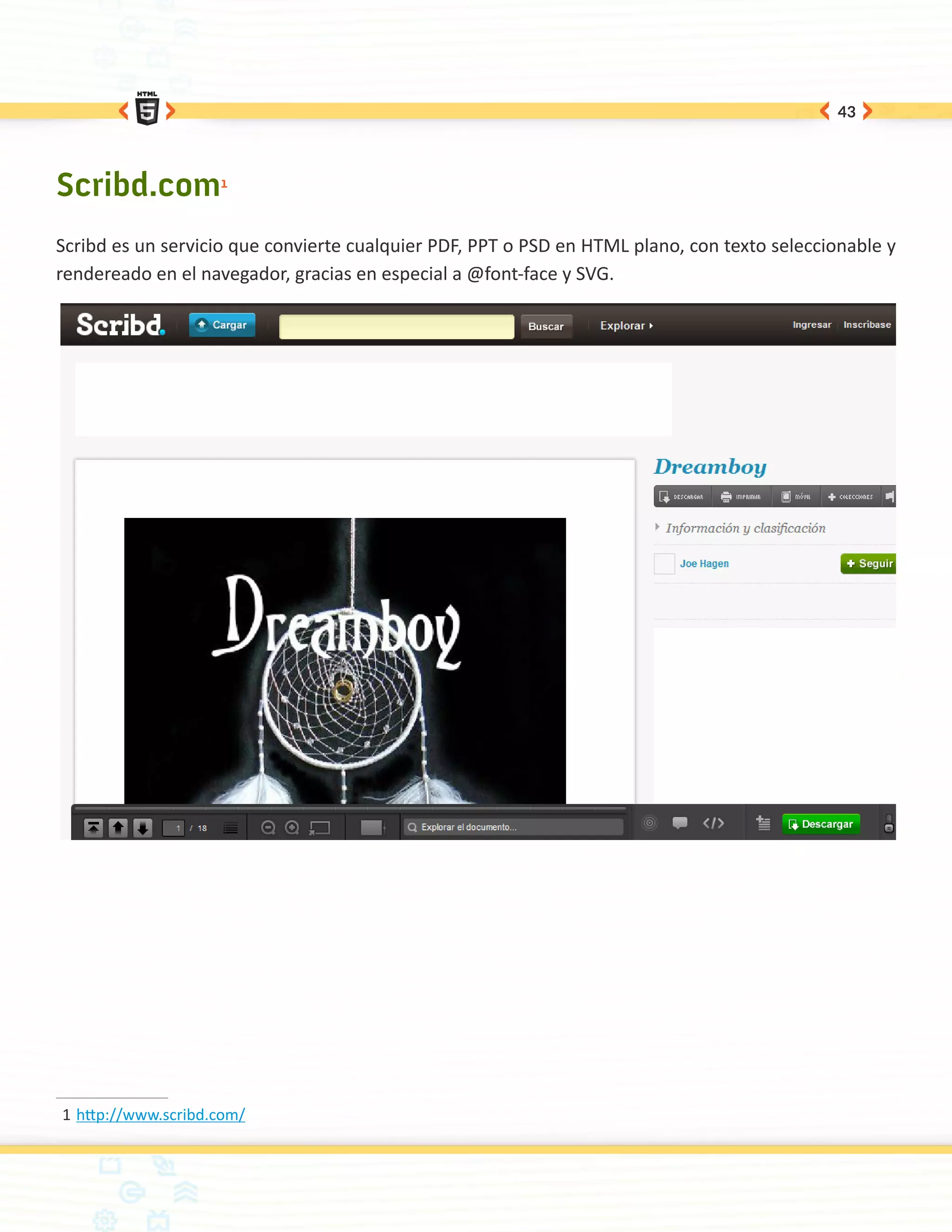 43




Scribd.com1
Scribd es un servicio que convierte cualquier PDF, PPT o PSD en HTML plano, con texto seleccionable y
rendereado en el navegador, gracias en especial a @font-face y SVG.




1	http://www.scribd.com/
 