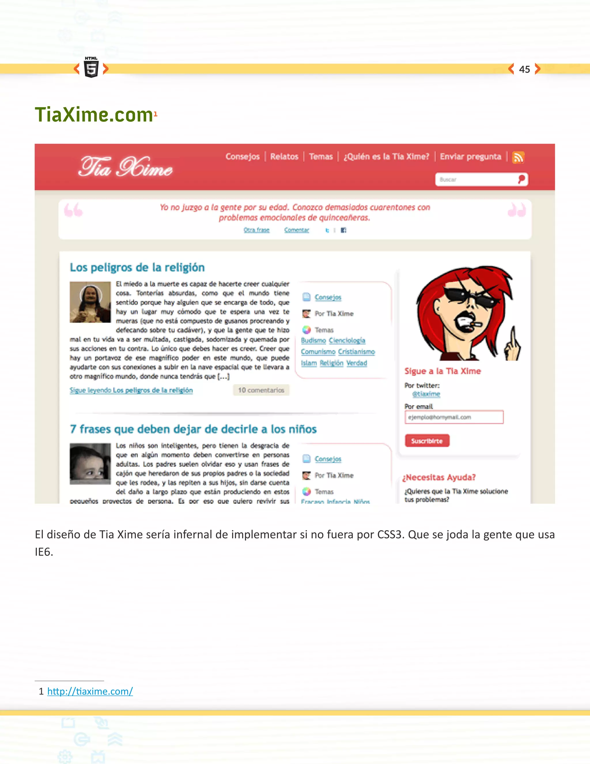 45




TiaXime.com1




El diseño de Tia Xime sería infernal de implementar si no fuera por CSS3. Que se joda la gente que usa
IE6.




1	http://tiaxime.com/
 