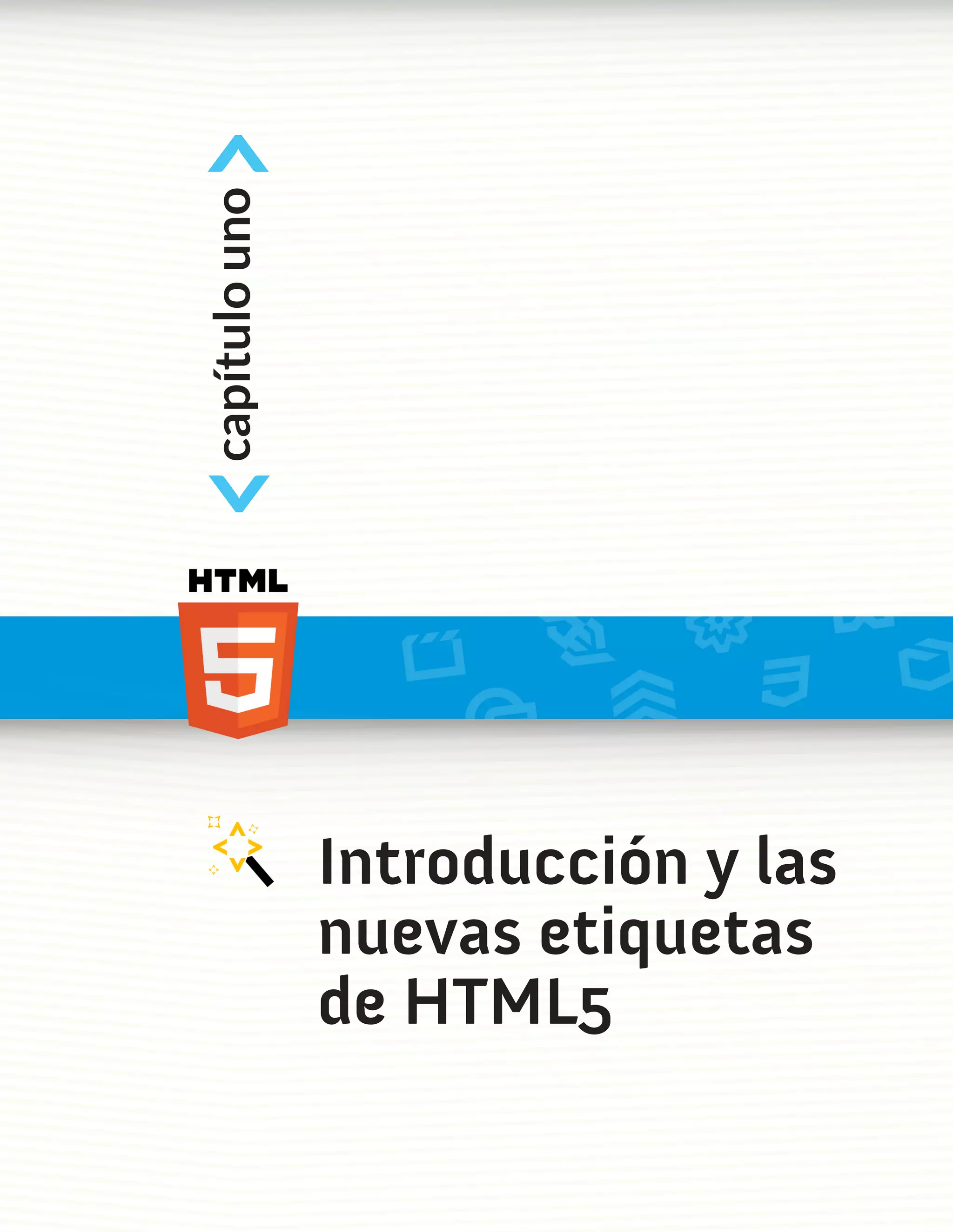 <
capítulo uno
<



               Introducción y las
               nuevas etiquetas
               de HTML5
 