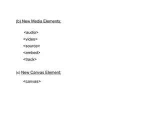 (b) New Media Elements:

   <audio>
   <video>
   <source>
   <embed>
   <track>


(c) New Canvas Element:

   <canvas>
 
