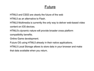 Conclusion
HTML5 is still a work in progress
Only a handful of major brands, including Mozilla Firefox and Google
Chrome c...