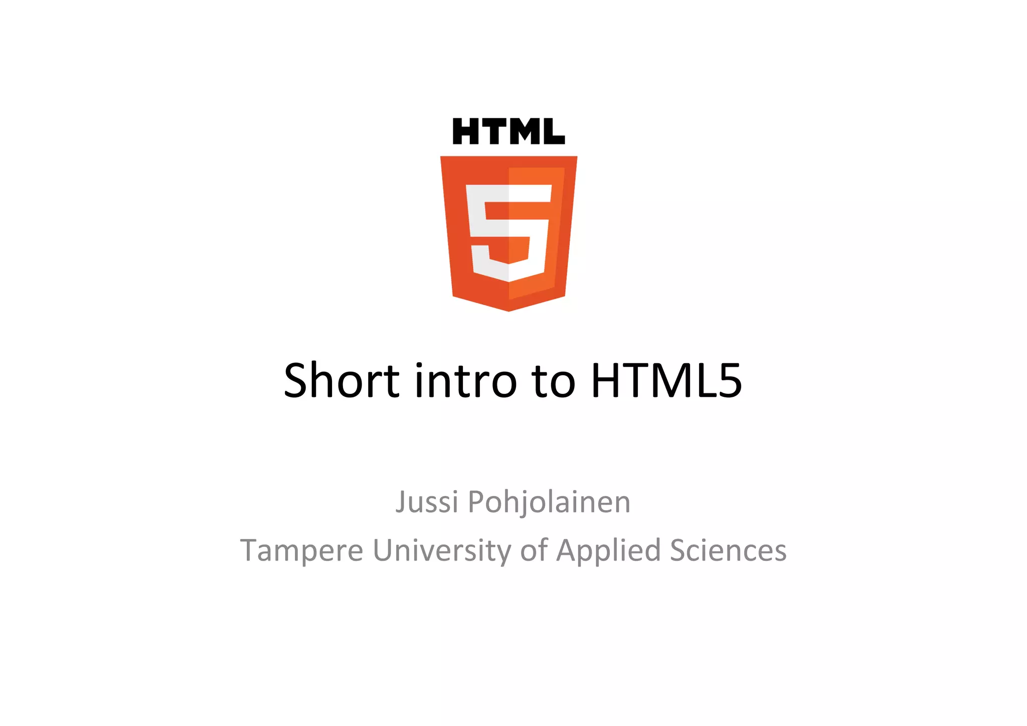 Short	
  intro	
  to	
  HTML5	
  

            Jussi	
  Pohjolainen	
  
Tampere	
  University	
  of	
  Applied	
  Sciences	
  
 