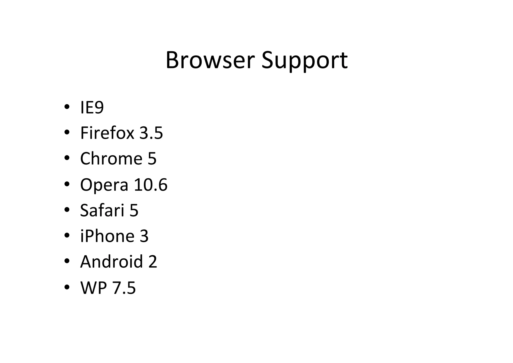 Browser	
  Support	
  
•    IE9	
  
•    Firefox	
  3.5	
  
•    Chrome	
  5	
  
•    Opera	
  10.6	
  
•    Safari	
  5	
  
•    iPhone	
  3	
  
•    Android	
  2	
  
•    WP	
  7.5	
  
 