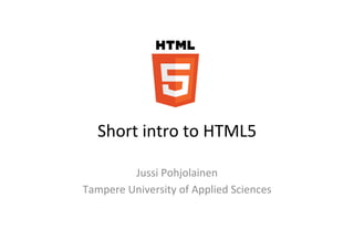 Short	
  intro	
  to	
  HTML5	
  

            Jussi	
  Pohjolainen	
  
Tampere	
  University	
  of	
  Applied	
  Sciences	
  
 