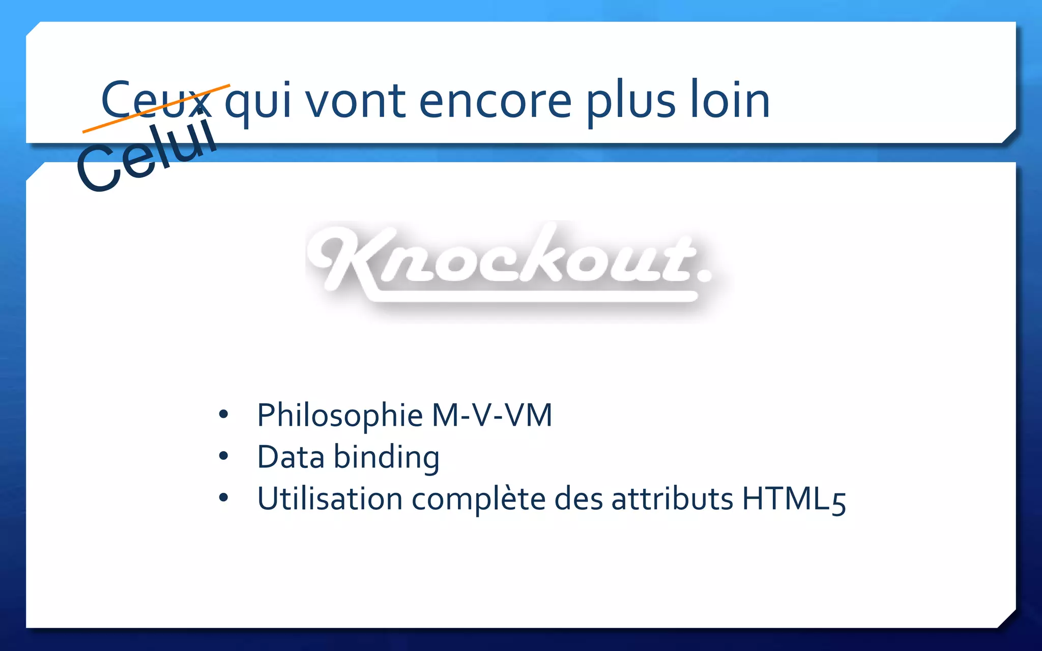 Ceux qui vont encore plus loin




     • Philosophie M-V-VM
     • Data binding
     • Utilisation complète des attributs HTML5
 