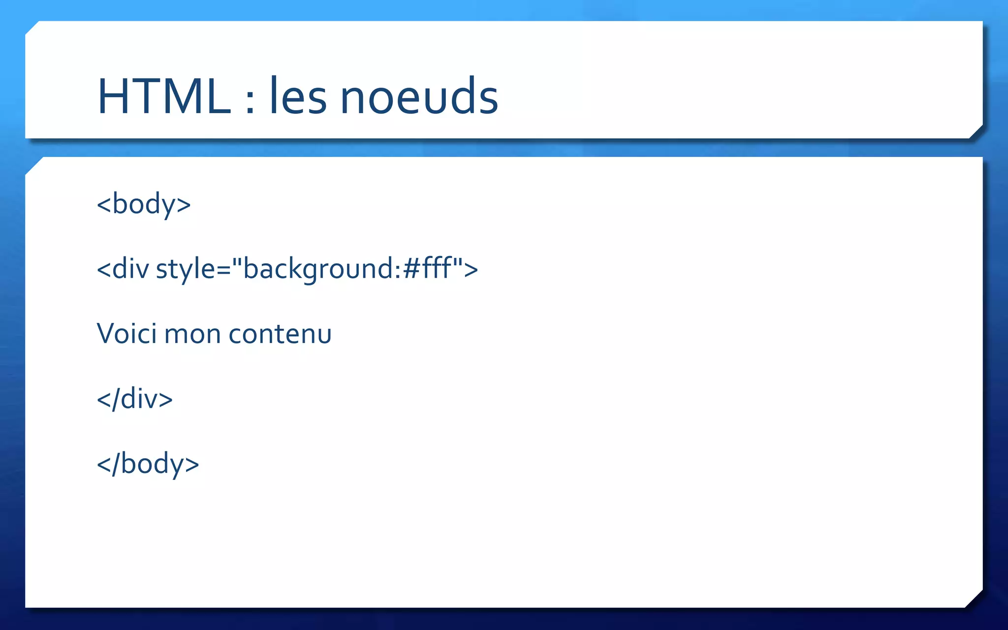 HTML : les noeuds
<body>

<div style="background:#fff">

Voici mon contenu

</div>

</body>
 