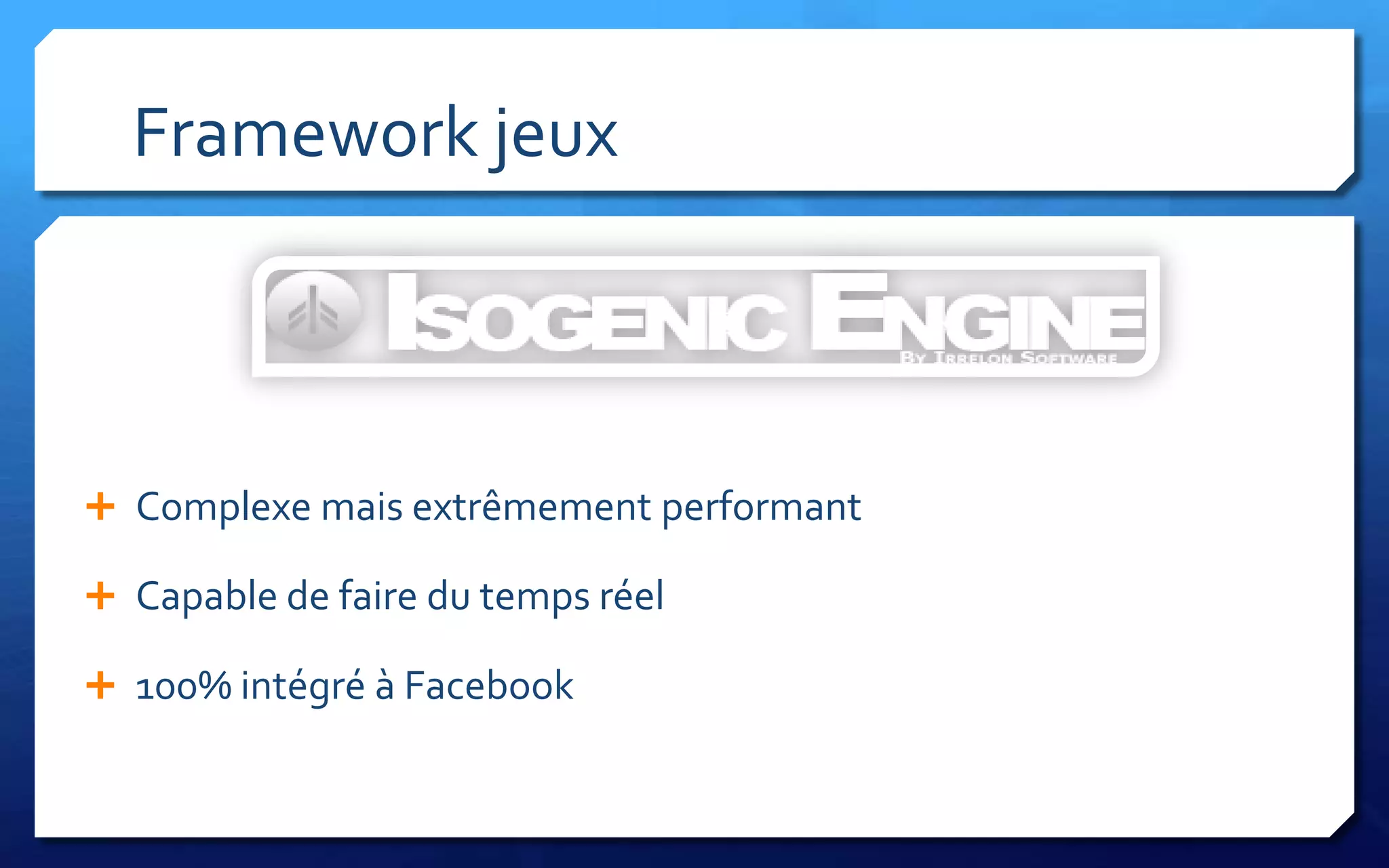 Framework jeux



 Complexe mais extrêmement performant

 Capable de faire du temps réel

 100% intégré à Facebook
 