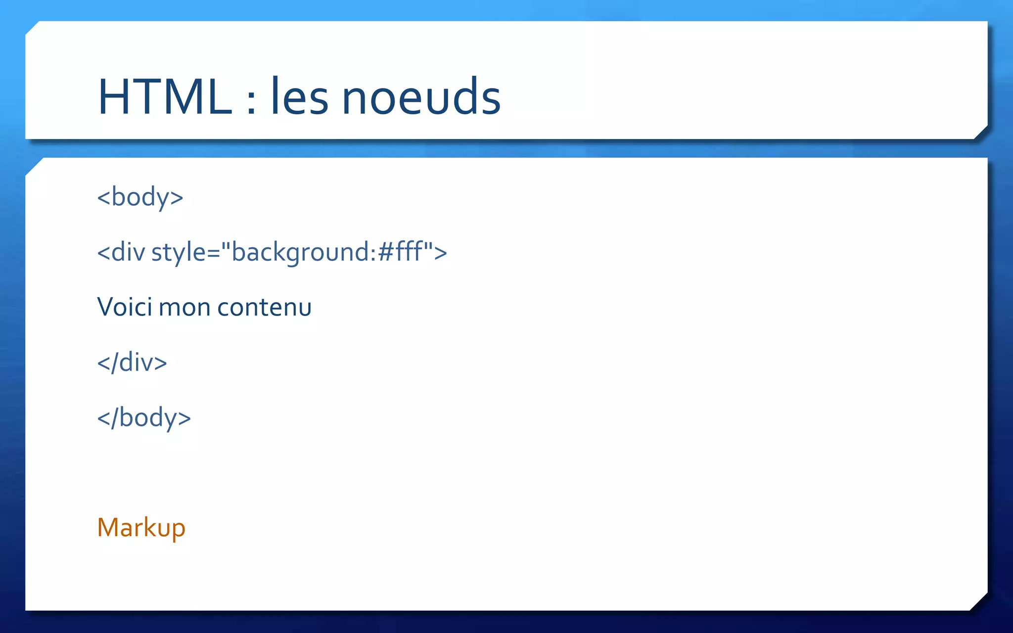 HTML : les noeuds
<body>
<div style="background:#fff">
Voici mon contenu
</div>
</body>


Markup
 