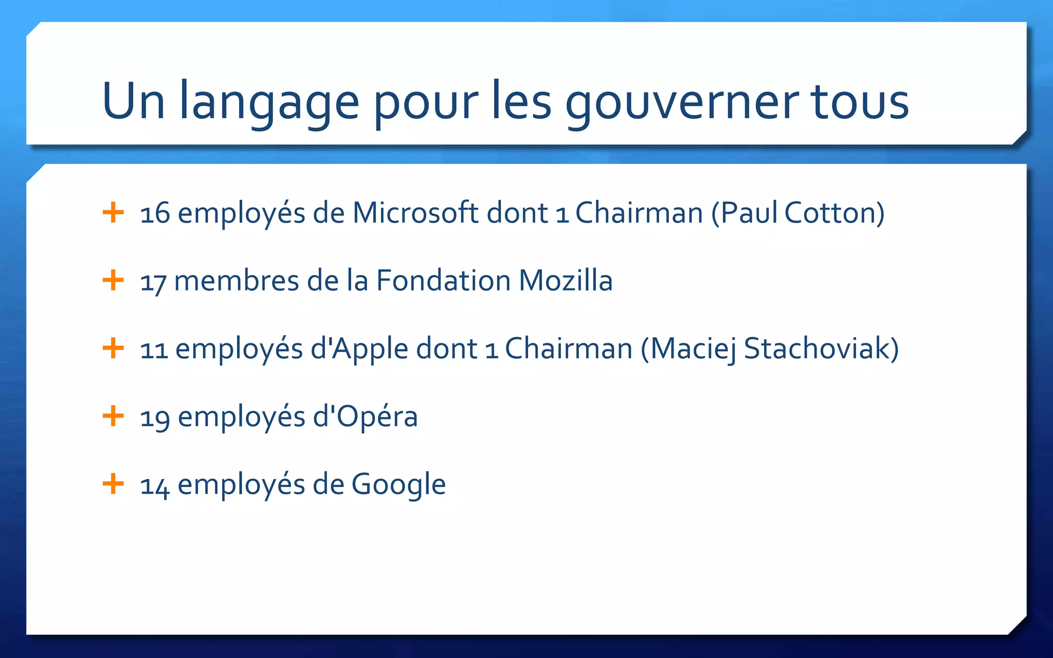 Un langage pour les gouverner tous
 16 employés de Microsoft dont 1 Chairman (Paul Cotton)

 17 membres de la Fondation Mozilla

 11 employés d'Apple dont 1 Chairman (Maciej Stachoviak)

 19 employés d'Opéra

 14 employés de Google
 