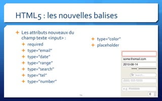 HTML5 : les nouvelles balises
 Les attributs nouveaux du
  champ texte <input> :             type=’’color’’
   required                        placeholder
   type=’’email’’
   type=’’date’’
   type=’’range’’
   type=’’search’’
   type=’’tel’’
   type=’’number’’


                              14
 
