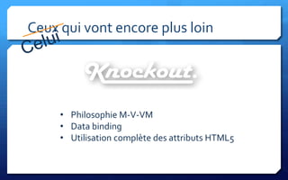 Ceux qui vont encore plus loin




     • Philosophie M-V-VM
     • Data binding
     • Utilisation complète des attributs HTML5
 