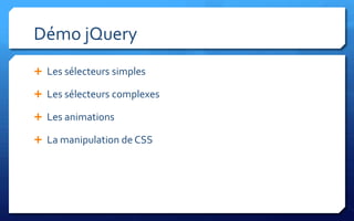 Démo jQuery
 Les sélecteurs simples

 Les sélecteurs complexes

 Les animations

 La manipulation de CSS
 
