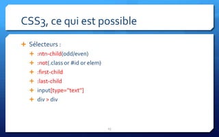 CSS3, ce qui est possible
 Sélecteurs :
   :ntn-child(odd/even)
   :not(.class or #id or elem)
   :first-child
   :last-child
   input[type=’’text’’]
   div > div




                                  23
 