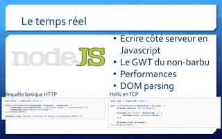 Le temps réel
                        • Ecrire côté serveur en
                          Javascript
                        • Le GWT du non-barbu
                        • Performances
                        • DOM parsing
Requête basique HTTP   Hello en TCP
 