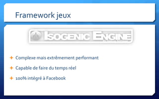 Framework jeux



 Complexe mais extrêmement performant

 Capable de faire du temps réel

 100% intégré à Facebook
 