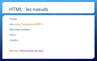 HTML : les noeuds
<body>
<div style="background:#fff">
Voici mon contenu
</div>
</body>


Markup - Informations de style
 