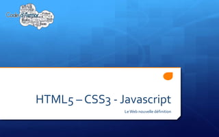 HTML5 – CSS3 - Javascript
                Le Web nouvelle définition
 