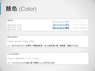 颜色 (Color)
透明度：

opacity: 0.1;
opacity: 0.5;
opacity: 0.9;



HSL色彩模式：

color: hsl(0, 100%, 50%);

PS: HSL色彩模式是工业界的一种颜色标准，HSL分别代表色调，饱和度，亮度三个通道。



RGBA色彩模式：

color: rgba(255, 0, 0, 0.75);

PS: RGBA是在RGB的基础上多了控制alpha透明度的参数。
 