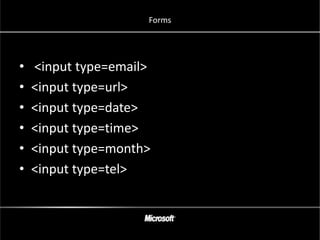 Forms




•   <input type=email>
•   <input type=url>
•   <input type=date>
•   <input type=time>
•   <input type=month>
•   <input type=tel>
 