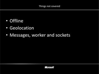 Things not covered




• Offline
• Geolocation
• Messages, worker and sockets
 