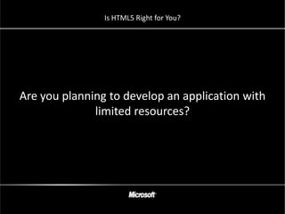 Is HTML5 Right for You?




Are you planning to develop an application with
              limited resources?
 