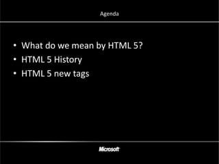 Agenda




• What do we mean by HTML 5?
• HTML 5 History
• HTML 5 new tags
 