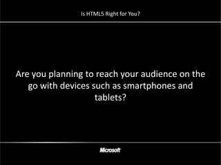 Is HTML5 Right for You?




Are you planning to reach your audience on the
   go with devices such as smartphones and
                    tablets?
 