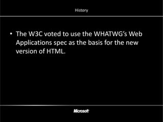 History




• The W3C voted to use the WHATWG’s Web
  Applications spec as the basis for the new
  version of HTML.
 