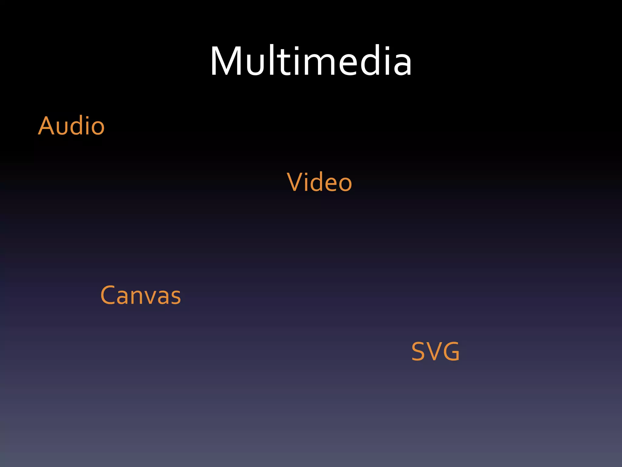 Multimedia
Audio

                Video



    Canvas

                        SVG
 