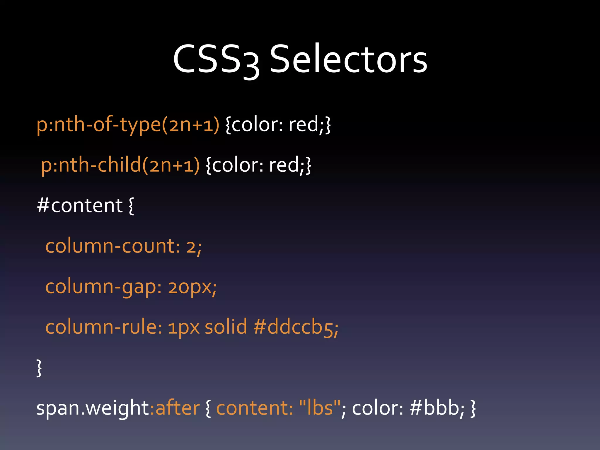 CSS3 Selectors
p:nth-of-type(2n+1) {color: red;}
p:nth-child(2n+1) {color: red;}
#content {
    column-count: 2;
    column-gap: 20px;
    column-rule: 1px solid #ddccb5;
}
span.weight:after { content: "lbs"; color: #bbb; }
 
