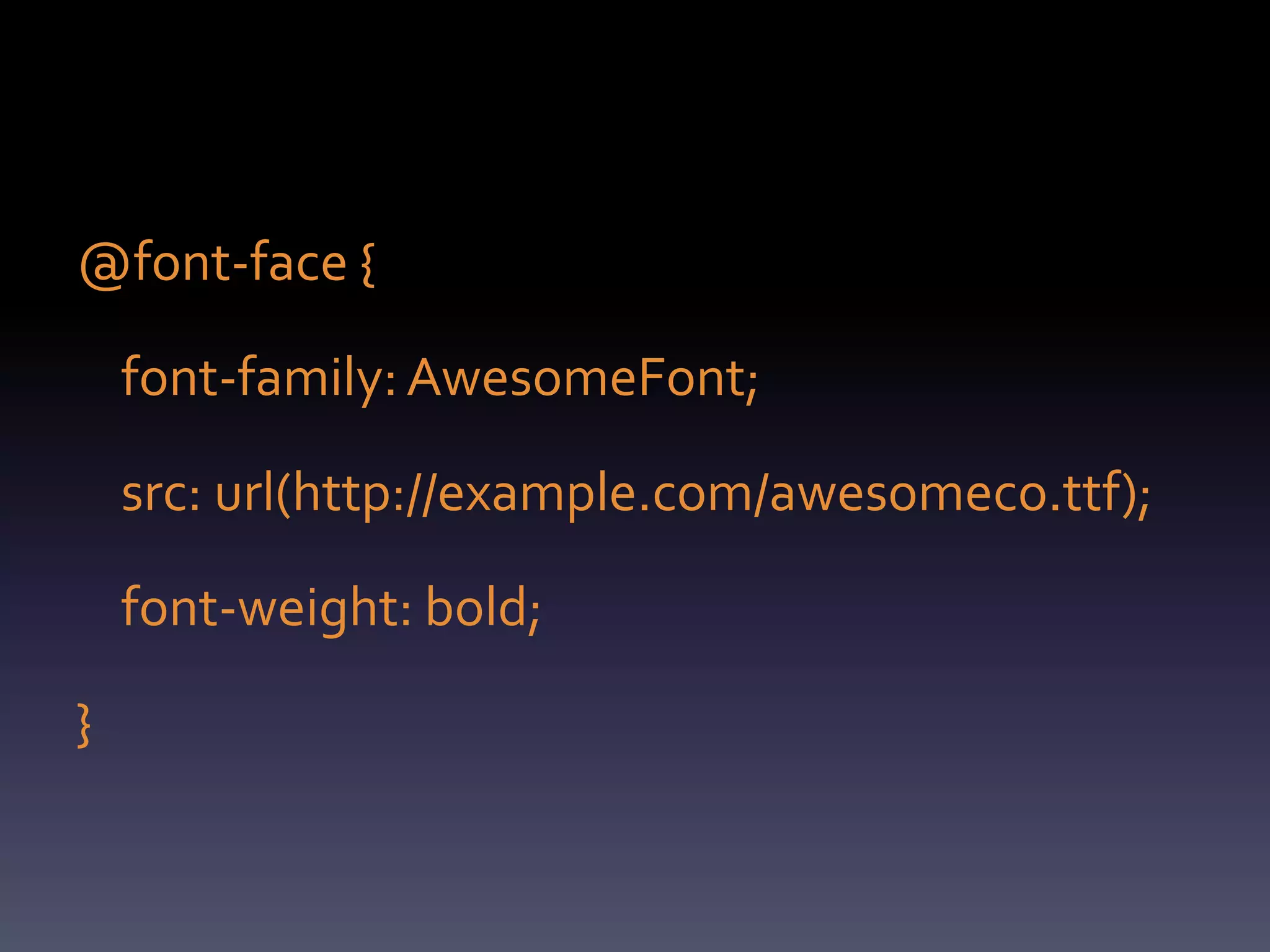 @font-face {

    font-family: AwesomeFont;

    src: url(http://example.com/awesomeco.ttf);

    font-weight: bold;

}
 