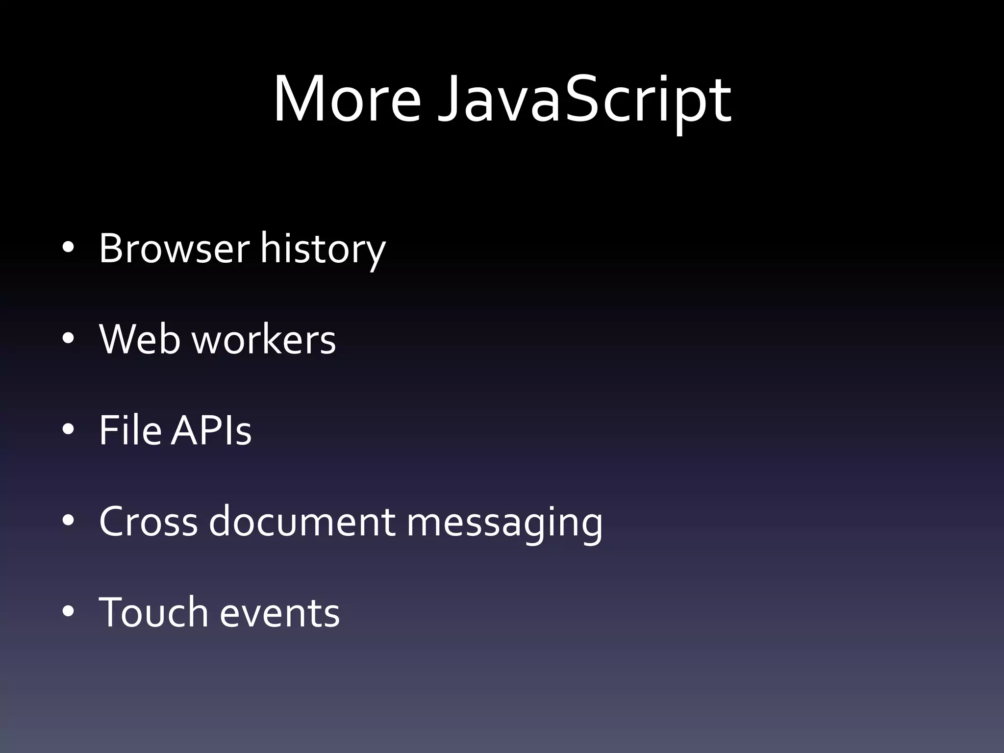 More JavaScript

• Browser history

• Web workers

• File APIs

• Cross document messaging

• Touch events
 