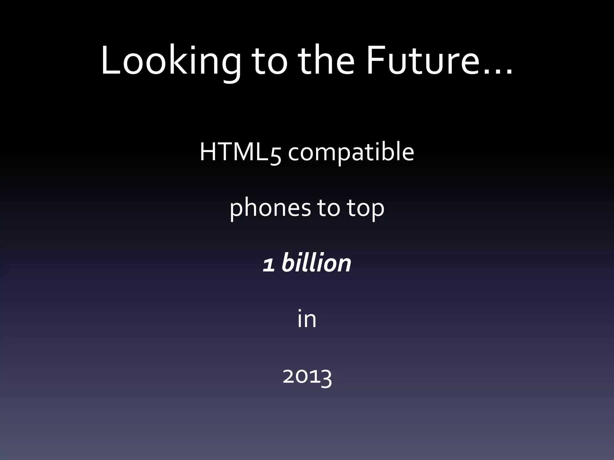 Looking to the Future…

     HTML5 compatible

       phones to top

         1 billion

            in

           2013
 