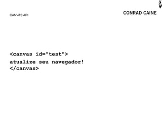CANVAS API




<canvas id="test">
atualize seu navegador!
</canvas>
 