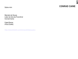 Sobre mim




Marcelo de Souza
Líder do time de Front-End
Conrad Caine

Fatec/Senac
IFSul (Cefet)


http://www.linkedin.com/in/marcelodesouzacc
 