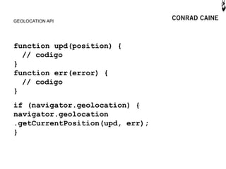 GEOLOCATION API




function upd(position) {
  // codigo
}
function err(error) {
  // codigo
}
if (navigator.geolocation) {
navigator.geolocation
.getCurrentPosition(upd, err);
}
 