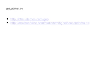 GEOLOCATION API




•   http://html5demos.com/geo
•   http://maxheapsize.com/static/html5geolocationdemo.html
 