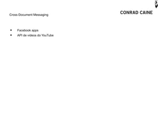 Cross Document Messaging




•   Facebook apps
•   API de videos do YouTube
 