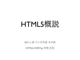 HTML5概説

2011.1.29 パンダの会 その参

HTML5-WEST.jp 村岡 正和
 