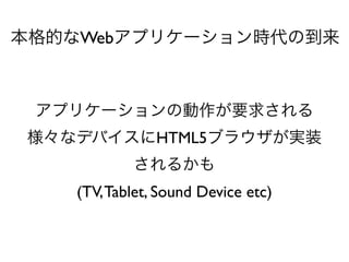 ĤWebץꥱ`rε



 ץꥱ`΄Ҫ󤵤
 ʥǥХHTML5֥饦gװ
            뤫
    (TV, Tablet, Sound Device etc)
 