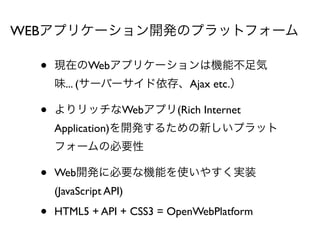 WEBץꥱ`_kΥץåȥե`

  ?   FڤWebץꥱ`ϙCܲ
      ζ... (`Щ`桢Ajax etc.

  ?   åWebץ(Rich Internet
      Application)_k뤿¤ץå
      ե`αҪ

  ?   Web_k˱ҪʙCܤʹ䤹gװ
      (JavaScript API)

  ?   HTML5 + API + CSS3 = OpenWebPlatform
 