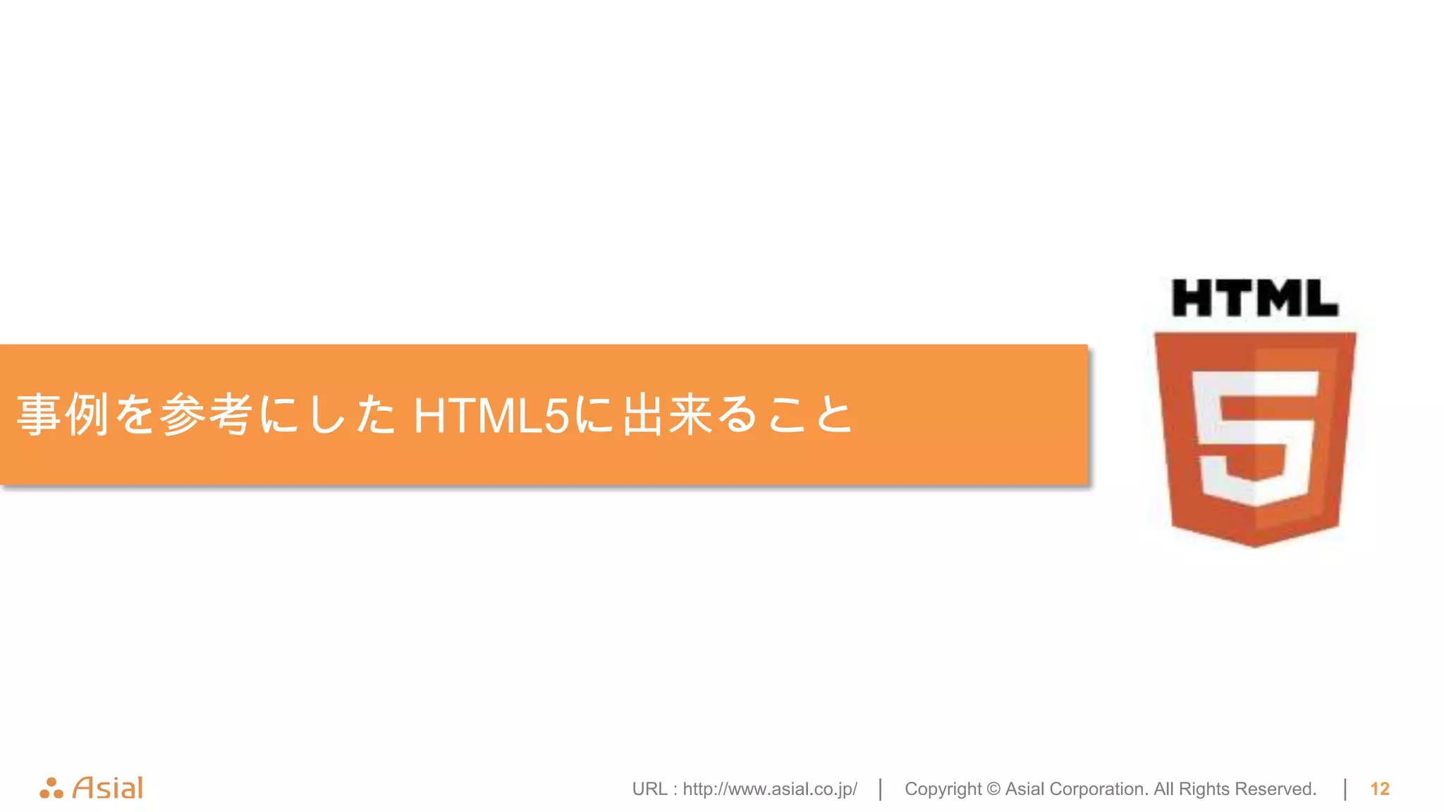 事例を参考にした HTML5に出来ること




              URL : http://www.asial.co.jp/ │   Copyright © Asial Corporation. All Rights Reserved.   │   12
 