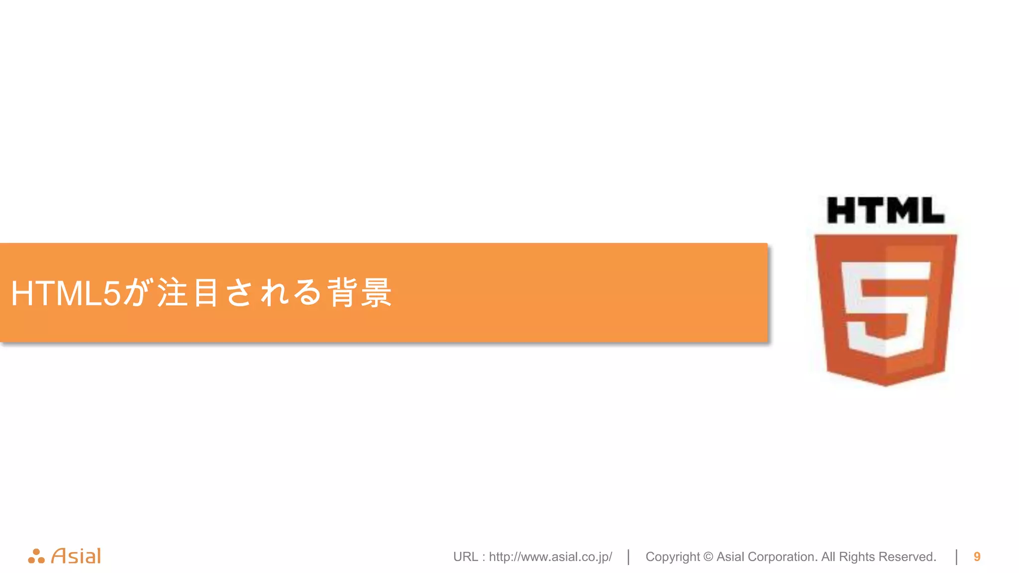 HTML5が注目される背景




                URL : http://www.asial.co.jp/ │   Copyright © Asial Corporation. All Rights Reserved.   │   9
 